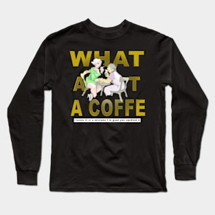 What About a Coffee Long Sleeve T-Shirt